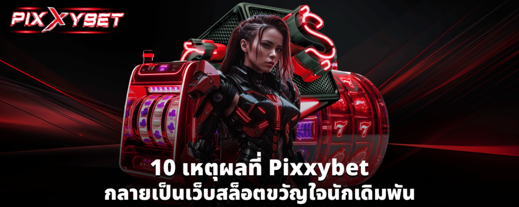 10 เหตุผลที่ Pixxybet กลายเป็นเว็บสล็อตขวัญใจนักเดิมพัน