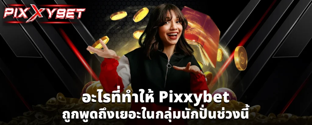 อะไรที่ทำให้ Pixxybet ถูกพูดถึงเยอะในกลุ่มนักปั่นช่วงนี้