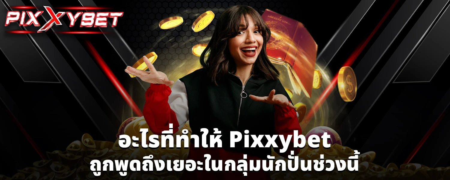 อะไรที่ทำให้ Pixxybet ถูกพูดถึงเยอะในกลุ่มนักปั่นช่วงนี้